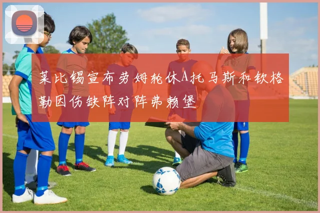 莱比锡宣布劳姆轮休A托马斯和钦格勒因伤缺阵对阵弗赖堡