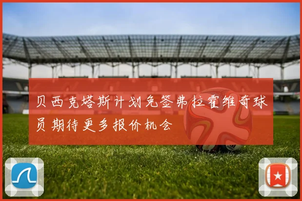 贝西克塔斯计划免签弗拉霍维奇球员期待更多报价机会