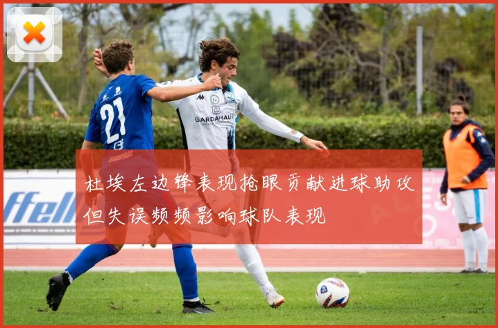 杜埃左边锋表现抢眼贡献进球助攻但失误频频影响球队表现