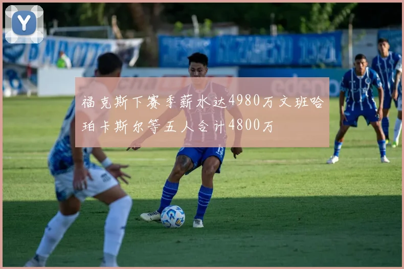 福克斯下赛季薪水达4980万文班哈珀卡斯尔等五人合计4800万