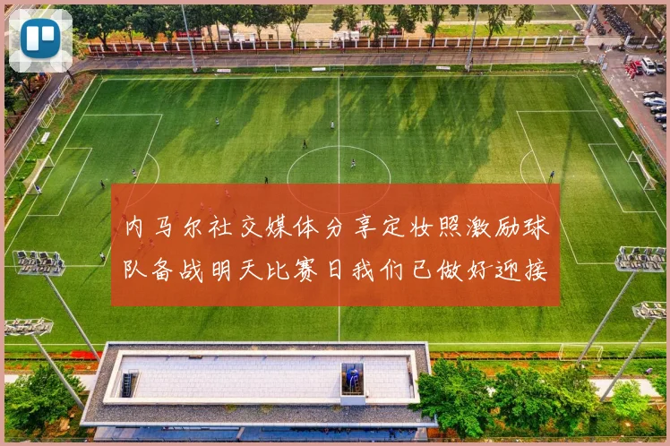 内马尔社交媒体分享定妆照激励球队备战明天比赛日我们已做好迎接挑战的准备