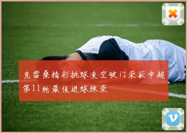 克雷桑精彩挑球凌空破门荣获中超第11轮最佳进球殊荣