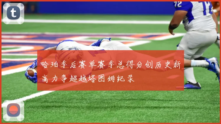 哈珀季后赛单赛季总得分创历史新高力争超越塔图姆纪录