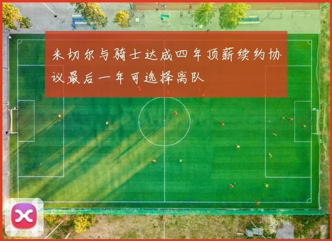 米切尔与骑士达成四年顶薪续约协议最后一年可选择离队