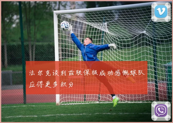 法尔克谈利兹联保级成功感慨球队应得更多积分