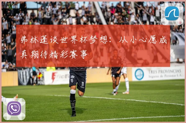 弗林蓬谈世界杯梦想：从小心愿成真期待精彩赛事