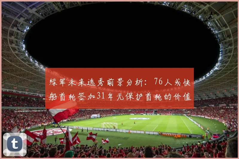 绿军未来选秀前景分析：76人或快船首轮签加31年无保护首轮的价值解读