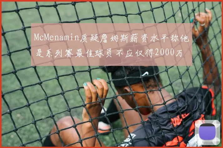 McMenamin质疑詹姆斯薪资水平称他是系列赛最佳球员不应仅得2000万