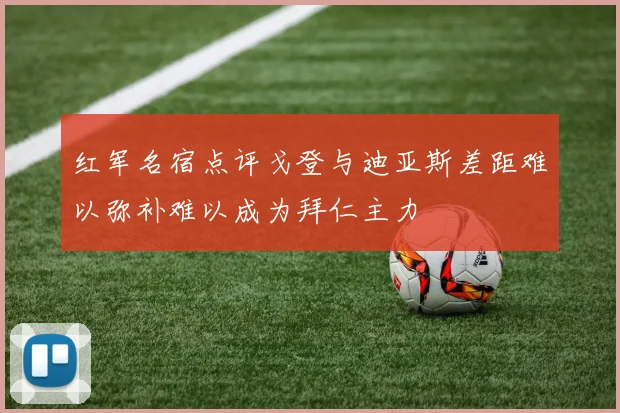 红军名宿点评戈登与迪亚斯差距难以弥补难以成为拜仁主力