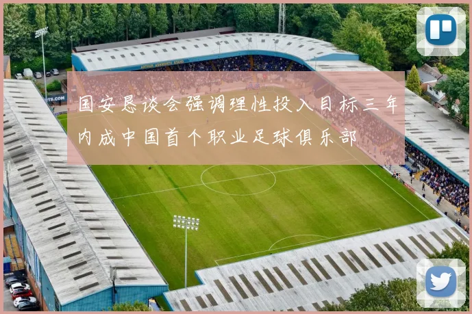 国安恳谈会强调理性投入目标三年内成中国首个职业足球俱乐部