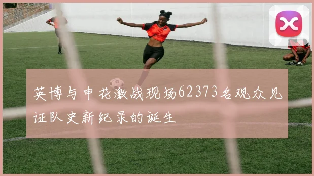 英博与申花激战现场62373名观众见证队史新纪录的诞生